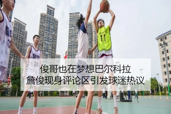 俊哥也在梦想巴尔科拉 詹俊现身评论区引发球迷热议