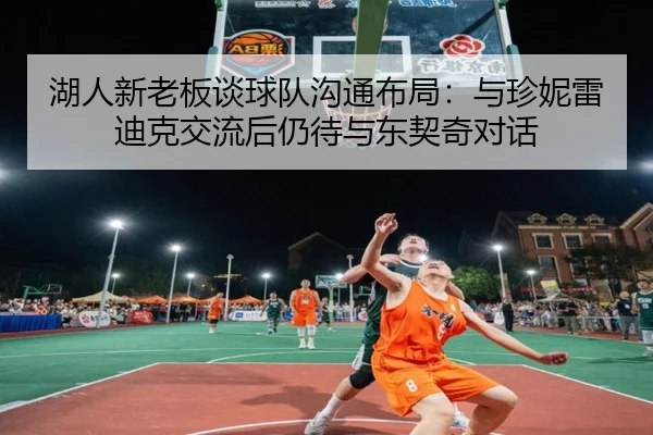 湖人新老板谈球队沟通布局：与珍妮雷迪克交流后仍待与东契奇对话